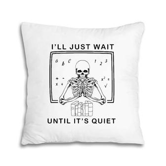 Funny Skeleton Teacher I'll Just Wait Until It's Quiet Pillow | Mazezy