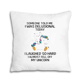 Funny Someone Told Me I Was Delusional Today I Laughed So Hard I Almost Feel Off My Unicorn Pillow | Mazezy