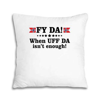 Fy Da When Uff Da Isn't Enough Pillow | Mazezy