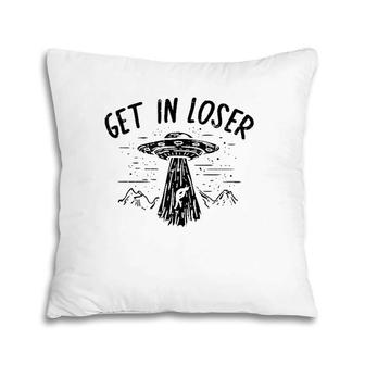 Get In Loser Alien Ufo Funny Et Area 51 Space Lover Gift Pillow | Mazezy