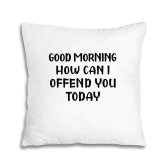 Good Morning How Can I Offend You Today Humor Saying Pillow | Mazezy UK