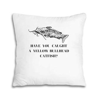 Have You Caught A Yellow Bullhead Catfish Fishing Lover Pillow | Mazezy
