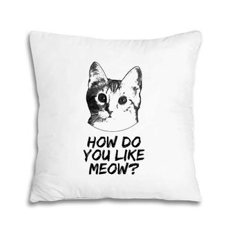 How Do You Like Meow Cat Lover Funny Pillow | Mazezy