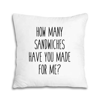 How Many Sandwiches Have You Made For Me Pillow | Mazezy