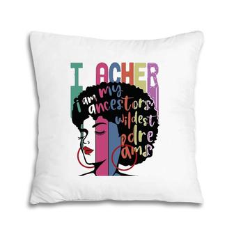 I Am My Ancestors Wildest Dreams Teacher Black History Month Pillow | Mazezy
