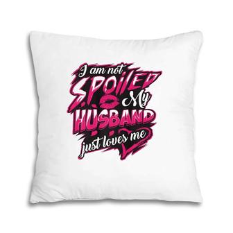 I Am Not Spoiled My Husband Just Loves Me Funny Wife Gift Pillow | Mazezy UK
