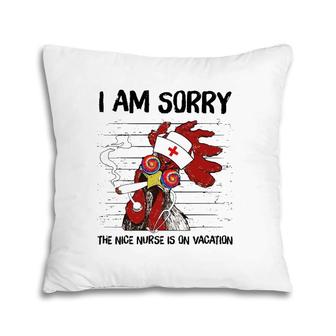 I Am Sorry The Nice Nurse Is On Vacation Funny Chicken Lover Pillow | Mazezy