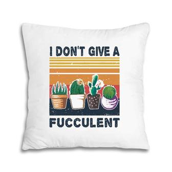 I Don't Give A Fucculent Cactus Succulents Plants Gardening Pillow | Mazezy