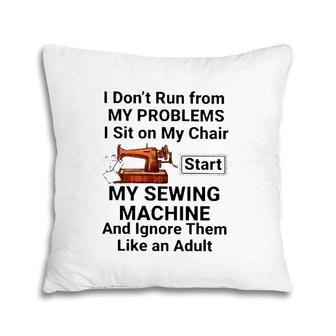 I Don't Run From My Problems I Sit On My Chair Start My Sewing Machine Sewing Lover Pillow | Mazezy