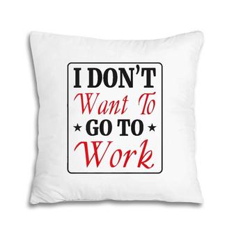 I Don't Want To Go To Work Tee Pillow | Mazezy