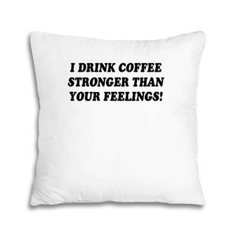 I Drink Coffee Stronger Than Your Feelings Pillow | Mazezy