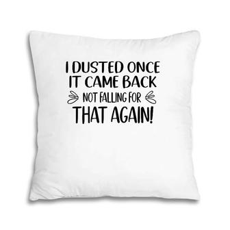 I Dusted Once It Came Back Not Falling For That Again Pillow | Mazezy