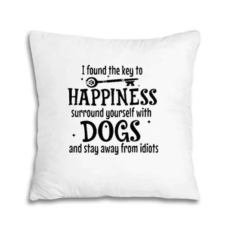 I Found The Key To Happiness Surround Yourself With Dogs And Stay Away From Idiots Pillow | Mazezy