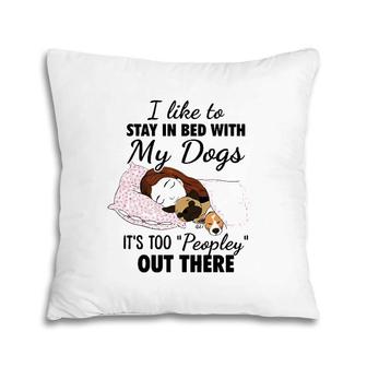 I Like To Stay In Bed With My Dogs It's Too Peopley Out There Pillow | Mazezy