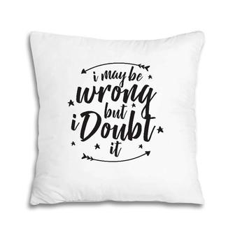 I May Be Wrong But Doubt It Pillow | Mazezy DE