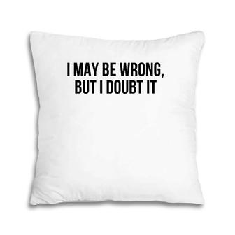 I May Be Wrong But I Doubt It  Pillow