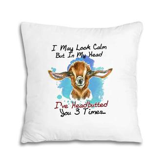 I May Look Calm But In My Head I've Headbutted Goat Pillow | Mazezy