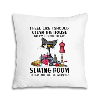 I Should Clean The House So I'm Going To My Sewing Room Pillow | Mazezy