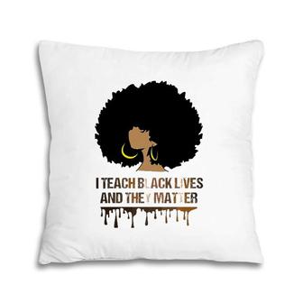 I Teach Black Lives And They Matter Tee Black History Pillow | Mazezy