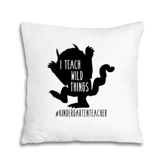 I Teach Wild Things Kindergarten Teacher Pillow | Mazezy