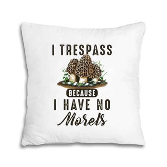 I Trespass Because I Have No Morels Mushroom Hunter Mycology Pillow