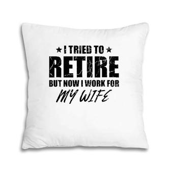 I Tried To Retire But Now I Work For My Wife Gift Pillow | Mazezy DE