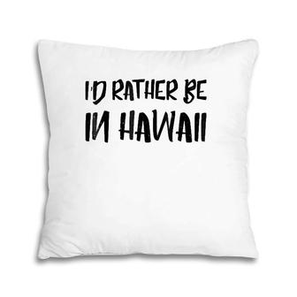 I'd Rather Be In Hawaii Vacation Holidaytee Pillow | Mazezy