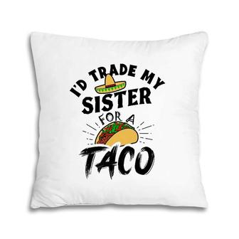 I'd Trade My Sister For A Taco Funny Tacos Pillow | Mazezy
