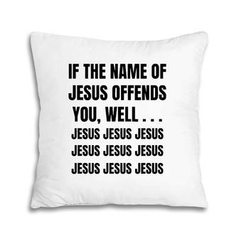 If The Name Of Jesus Offends You Well Jesus Jesus Jesus Pillow | Mazezy