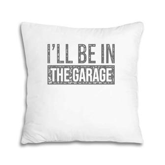 I'll Be In The Garage Mechanics & Mechanical Geek Pillow