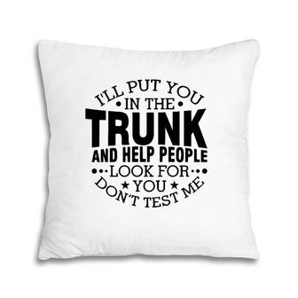 I'll Put You In The Trunk And Help People Look For You Pillow | Mazezy