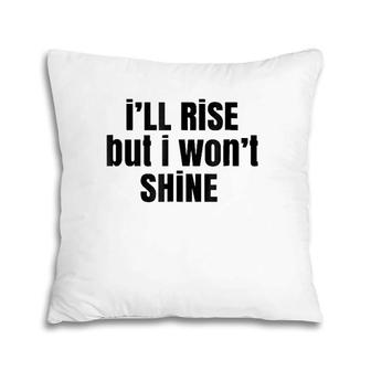 I'll Rise But I Won't Shine - Funny Pillow | Mazezy
