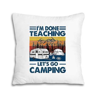I'm Done Teaching Let's Go Camping Funny Teacher Pillow | Mazezy