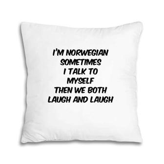 I'm Norwegian Sometimes I Talk To Myself Then We Both Laugh And Laugh Pillow | Mazezy