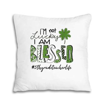 I'm Not Lucky I Am Blessed 5Th Grade Teacher Life Patrickday Pillow | Mazezy AU