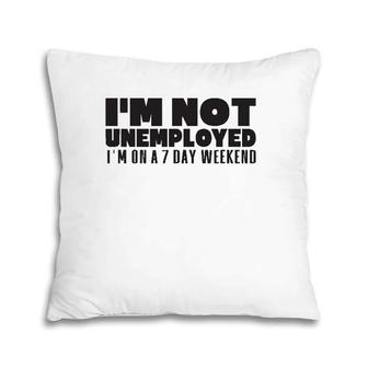 I'm Not Unemployed I'm On A 7 Day Weekend Funny Gift Pillow | Mazezy
