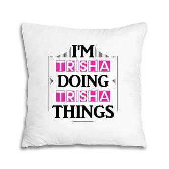 I'm Trisha Doing Trisha Things Funny First Name Gift Pillow | Mazezy