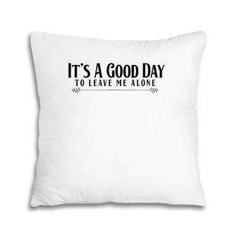 It's A Good Day To Leave Me Alone - Funny Pillow | Mazezy