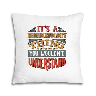 It's A Rheumatology Thing You Wouldn't Understand Pillow | Mazezy