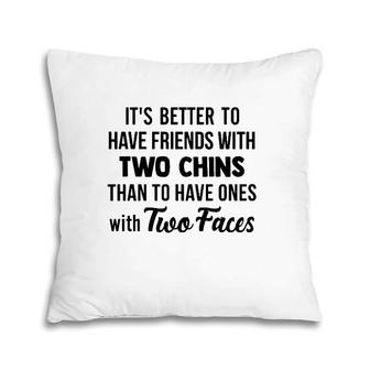It's Better To Have Friends With Two Chins Than To Have Ones With Two Faces Pillow | Mazezy AU