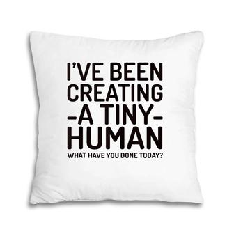 I've Been Creating A Tiny Human - Pillow | Mazezy