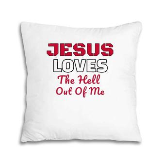 Jesus Loves The Hell Out Of Me Jesus Loves Me Pillow | Mazezy