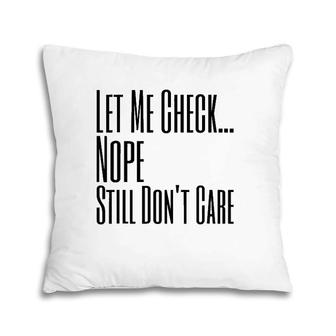 Let Me Check Nope Still Don't Care Funny Sarcastic Pillow