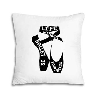 Life Without Ballet Is Pointeless Dance Love Pillow | Mazezy