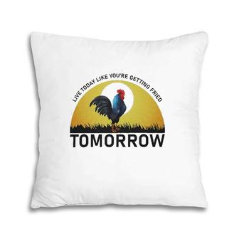 Live Today Like You're Getting Fried Tomorrow Chicken Funny Version Pillow | Mazezy