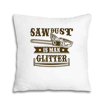 Lumberjack Sawdust Is Man Glitter Woodworking Woodworker Pillow | Mazezy