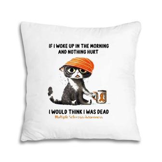 Multiple Sclerosis Awareness Cat If I Woke Up In The Morning And Nothing Hurt Pillow | Mazezy