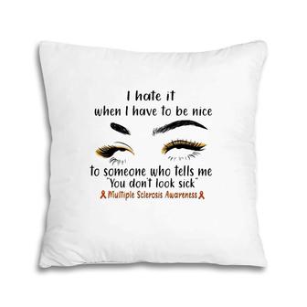 Multiple Sclerosis Awareness I Hate It When I Have To Be Nice To Someone Who Tells Me You Don't Look Sick Orange Ribbons Pillow | Mazezy