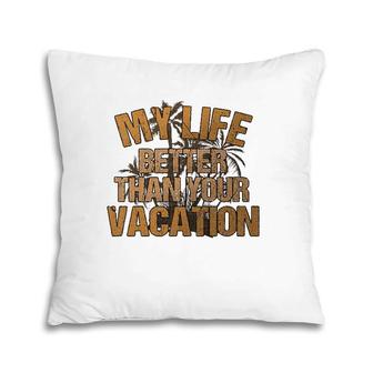 My Life Better Than Your Vacation Sarcastic Retired Pillow | Mazezy