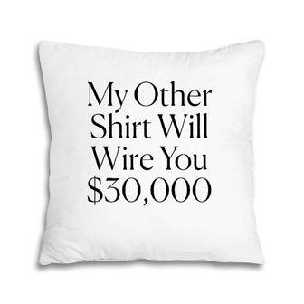 My Other Will Wire You $30,000 Tee Pillow | Mazezy